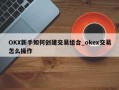 OKX新手如何创建交易组合_okex交易怎么操作