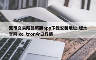 派币交易所最新版app下载安装地址.版本官网.cc_tron今日行情