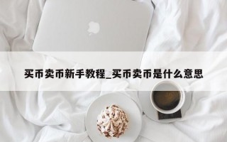 买币卖币新手教程_买币卖币是什么意思