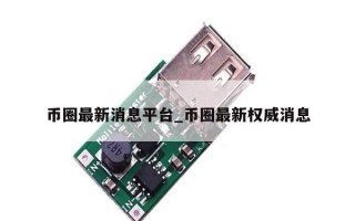 币圈最新消息平台_币圈最新权威消息