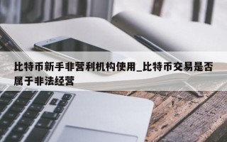 比特币新手非营利机构使用_比特币交易是否属于非法经营