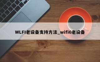 WLFI老设备支持方法_wifi6老设备