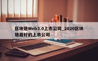 区块链Web3.0上市公司_2020区块链最好的上市公司