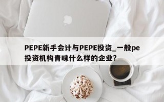 PEPE新手会计与PEPE投资_一般pe投资机构青睐什么样的企业?