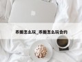 币圈怎么玩_币圈怎么玩合约
