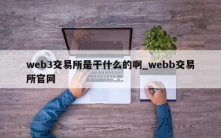 web3交易所是干什么的啊_webb交易所官网