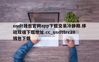 usdt钱包官网app下载交易冷静期.移动双端下载地址.cc_usdttrc20钱包下载