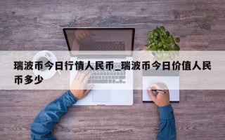 瑞波币今日行情人民币_瑞波币今日价值人民币多少