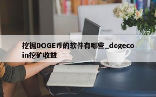 挖掘DOGE币的软件有哪些_dogecoin挖矿收益