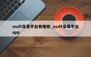usdt交易平台有哪些_usdt交易平台app