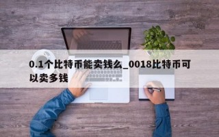 0.1个比特币能卖钱么_0018比特币可以卖多钱
