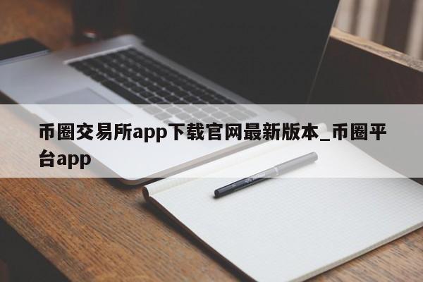 币圈交易所app下载官网最新版本_币圈平台app-第1张图片-币选网