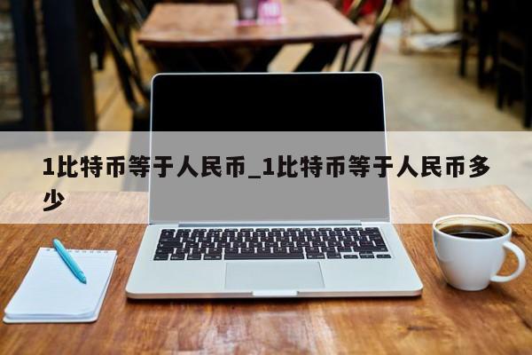 1比特币等于人民币_1比特币等于人民币多少-第1张图片-币选网