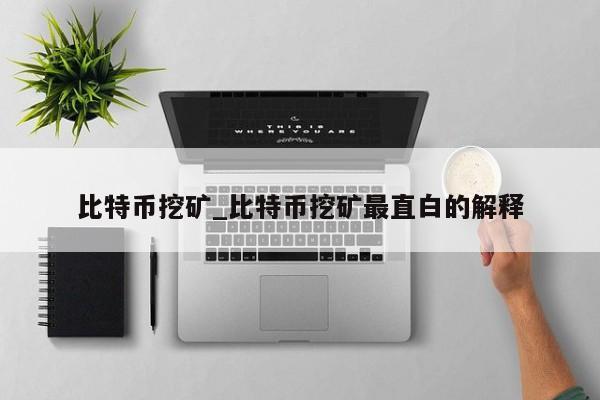 比特币挖矿_比特币挖矿最直白的解释-第1张图片-币选网