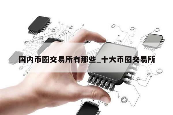 国内币圈交易所有那些_十大币圈交易所-第1张图片-币选网