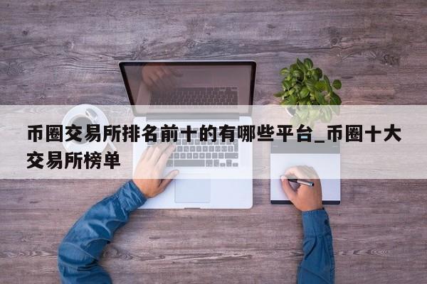 币圈交易所排名前十的有哪些平台_币圈十大交易所榜单-第1张图片-币选网