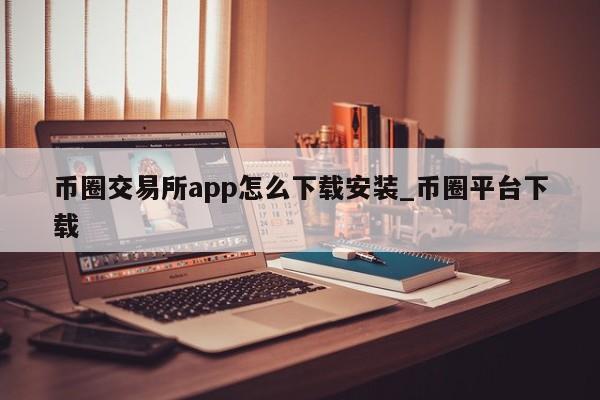 币圈交易所app怎么下载安装_币圈平台下载-第1张图片-币选网
