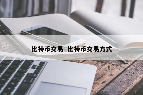 比特币交易_比特币交易方式-第1张图片-币选网