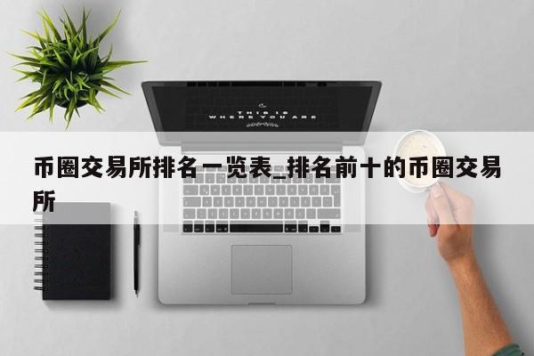 币圈交易所排名一览表_排名前十的币圈交易所-第1张图片-币选网