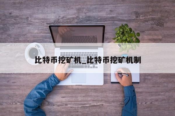 比特币挖矿机_比特币挖矿机制-第1张图片-币选网