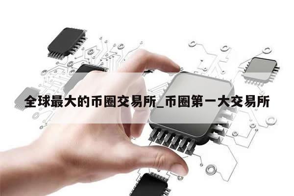 全球最大的币圈交易所_币圈第一大交易所-第1张图片-币选网