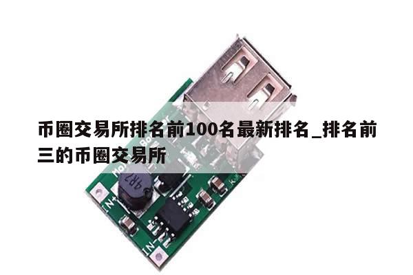 币圈交易所排名前100名最新排名_排名前三的币圈交易所-第1张图片-币选网