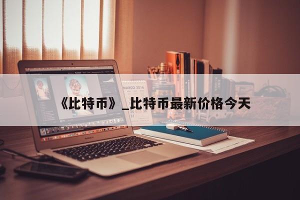 《比特币》_比特币最新价格今天-第1张图片-币选网