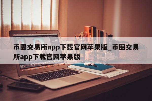 币圈交易所app下载官网苹果版_币圈交易所app下载官网苹果版-第1张图片-币选网
