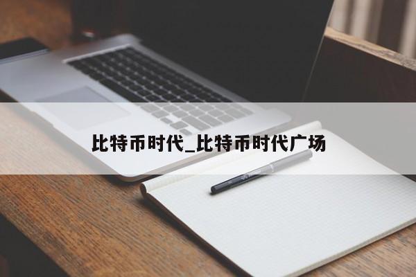 比特币时代_比特币时代广场-第1张图片-币选网