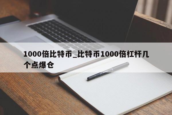 1000倍比特币_比特币1000倍杠杆几个点爆仓-第1张图片-币选网