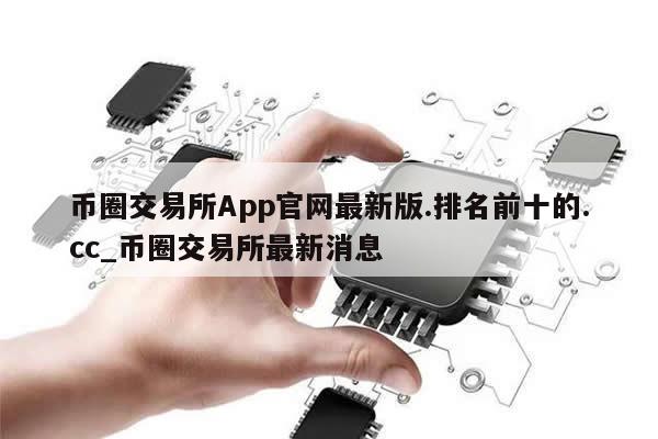 币圈交易所App官网最新版.排名前十的.cc_币圈交易所最新消息-第1张图片-币选网