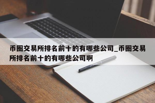 币圈交易所排名前十的有哪些公司_币圈交易所排名前十的有哪些公司啊-第1张图片-币选网