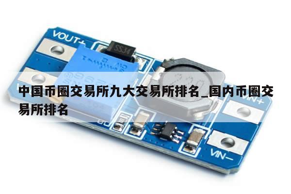 中国币圈交易所九大交易所排名_国内币圈交易所排名-第1张图片-币选网