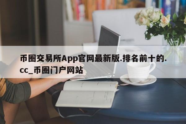 币圈交易所App官网最新版.排名前十的.cc_币圈门户网站-第1张图片-币选网