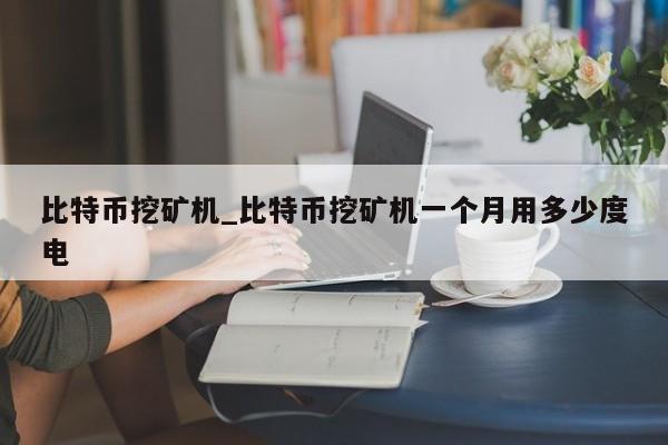 比特币挖矿机_比特币挖矿机一个月用多少度电-第1张图片-币选网