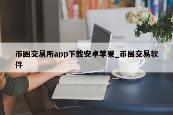 币圈交易所app下载安卓苹果_币圈交易软件-第1张图片-币选网
