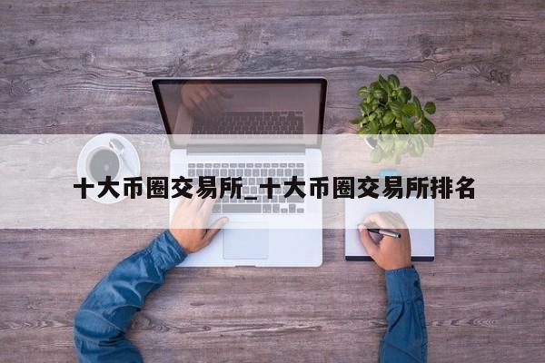 十大币圈交易所_十大币圈交易所排名-第1张图片-币选网