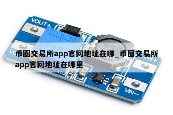 币圈交易所app官网地址在哪_币圈交易所app官网地址在哪里-第1张图片-币选网