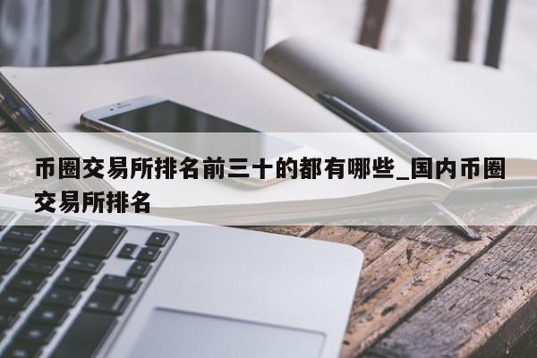 币圈交易所排名前三十的都有哪些_国内币圈交易所排名-第1张图片-币选网