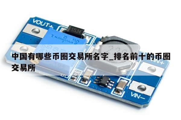 中国有哪些币圈交易所名字_排名前十的币圈交易所-第1张图片-币选网