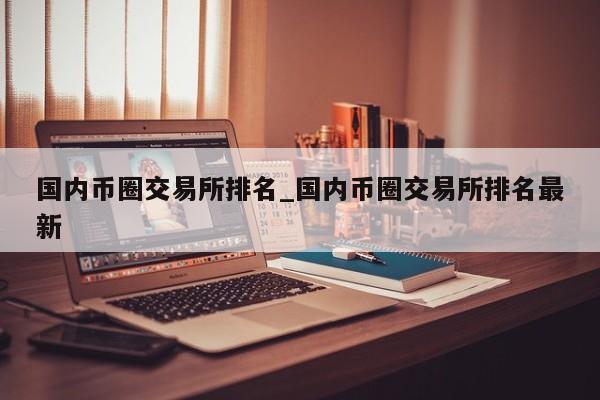 国内币圈交易所排名_国内币圈交易所排名最新-第1张图片-币选网