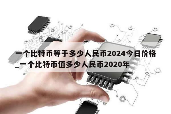 一个比特币等于多少人民币2024今日价格_一个比特币值多少人民币2020年-第1张图片-币选网