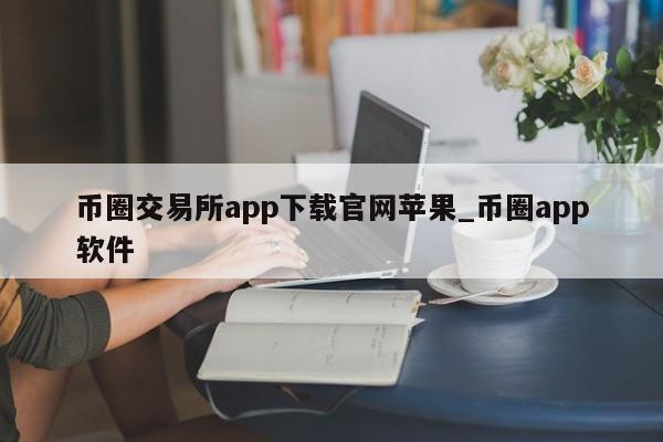 币圈交易所app下载官网苹果_币圈app软件-第1张图片-币选网