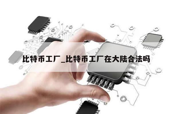 比特币工厂_比特币工厂在大陆合法吗-第1张图片-币选网