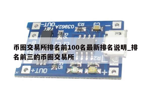 币圈交易所排名前100名最新排名说明_排名前三的币圈交易所-第1张图片-币选网