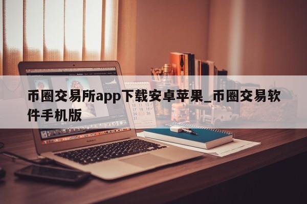币圈交易所app下载安卓苹果_币圈交易软件手机版-第1张图片-币选网
