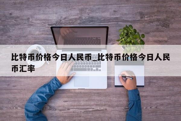 比特币价格今日人民币_比特币价格今日人民币汇率-第1张图片-币选网
