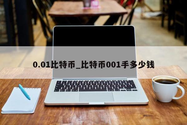 0.01比特币_比特币001手多少钱-第1张图片-币选网
