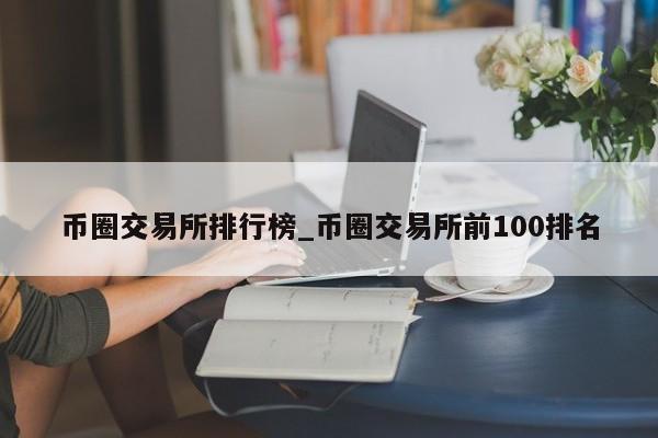 币圈交易所排行榜_币圈交易所前100排名-第1张图片-币选网