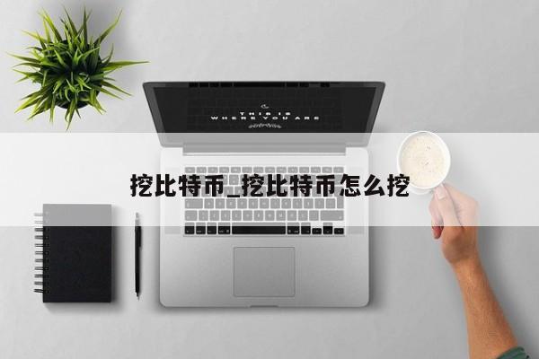 挖比特币_挖比特币怎么挖-第1张图片-币选网